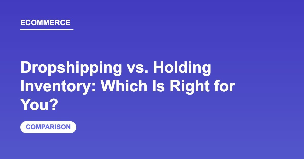 Dropshipping vs. Holding Inventory: Which Is Right for You?