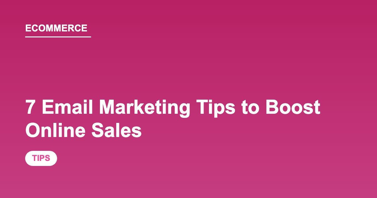 7 Email Marketing Tips to Boost Online Sales