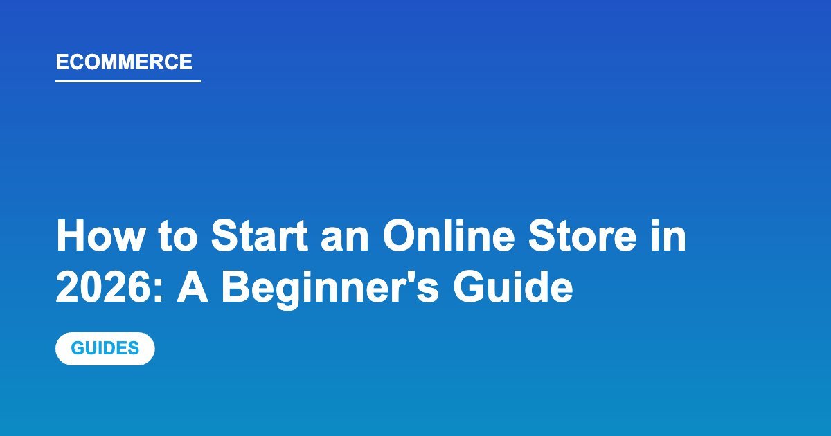 How to Start an Online Store in 2026: A Beginner's Guide