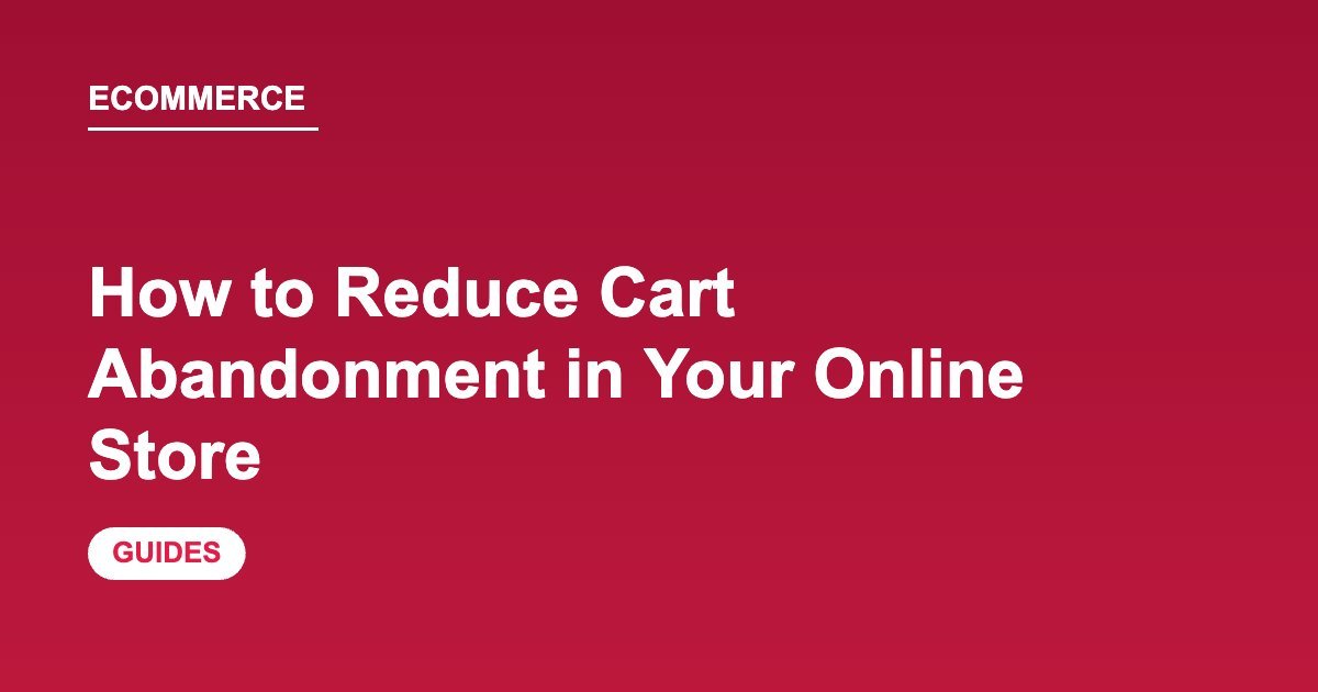 How to Reduce Cart Abandonment in Your Online Store