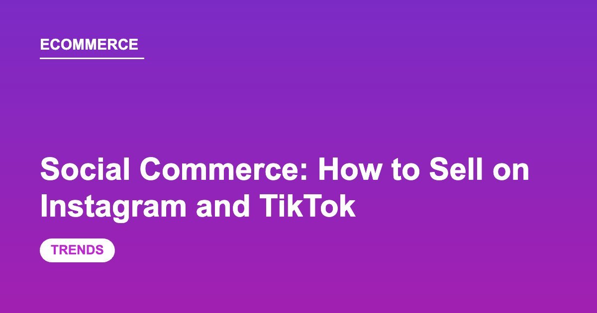 Social Commerce: How to Sell on Instagram and TikTok